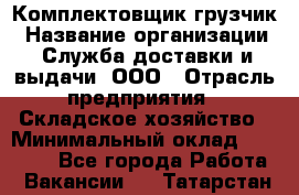 Комплектовщик-грузчик › Название организации ­ Служба доставки и выдачи, ООО › Отрасль предприятия ­ Складское хозяйство › Минимальный оклад ­ 28 000 - Все города Работа » Вакансии   . Татарстан респ.